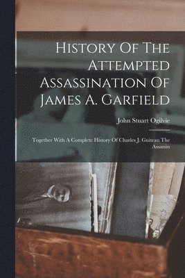 John Stuart Ogilvie - History Of The Attempted Assassination Of James A. Garfield, Häftad. Tillgänglighet: Lägg i varukorg
