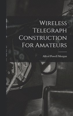 Alfred Powell Morgan - Wireless Telegraph Construction For Amateurs, Inbunden. Tillgänglighet: Lägg i varukorg