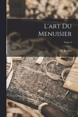 L'art du menuisier; Tome 3