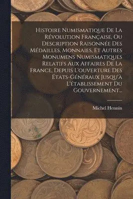 Michel Hennin - Histoire Numismatique De La Révolution Française, Ou Description Raisonnée Des Médailles, Monnaies, Et Autres Monumens Numismatiques Relatifs Aux Affaires De La France, Depuis L'ouverture Des États-généraux Jusqu'à L'établissement Du Gouvernement..., Häftad. Tillgänglighet: Lägg i varukorg