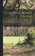 Colonial Mobile; an Historical Study Largely From Original Sources, of the Alabama-Tombigbee Basin and the Old South West, From the Discovery of the Spiritu Santo in 1519 Until the Demolition of Fo...