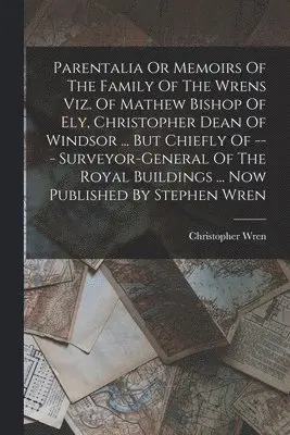 Christopher Wren - Parentalia Or Memoirs Of The Family Of The Wrens Viz. Of Mathew Bishop Of Ely, Christopher Dean Of Windsor ... But Chiefly Of --- Surveyor-general Of The Royal Buildings ... Now Published By Stephen Wren, Häftad. Tillgänglighet: Lägg i varukorg