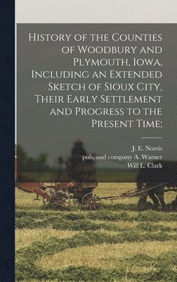 A. And Company Warner, Will L. (Will Leach) B. Clark, J. E. Norris - History of the Counties of Woodbury and Plymouth, Iowa, Including an Extended Sketch of Sioux City, Their Early Settlement and Progress to the Present Time;, Inbunden