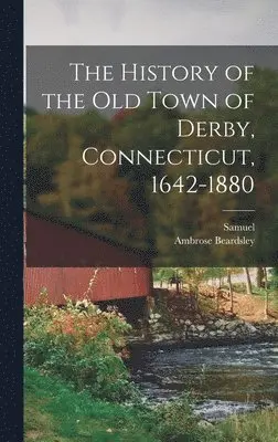 Samuel 1824-1893 Orcutt, Ambrose Beardsley - History of the Old Town of Derby, Connecticut, 1642-1880, Inbunden. Tillgänglighet: Lägg i varukorg