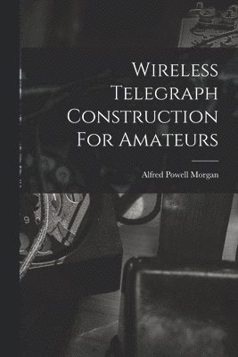 Alfred Powell Morgan - Wireless Telegraph Construction For Amateurs, Häftad. Tillgänglighet: Lägg i varukorg
