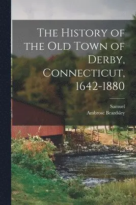 Samuel 1824-1893 Orcutt, Ambrose Beardsley - History of the Old Town of Derby, Connecticut, 1642-1880, Häftad. Tillgänglighet: Lägg i varukorg