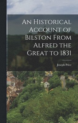Joseph Price - Historical Account of Bilston From Alfred the Great to 1831, Inbunden