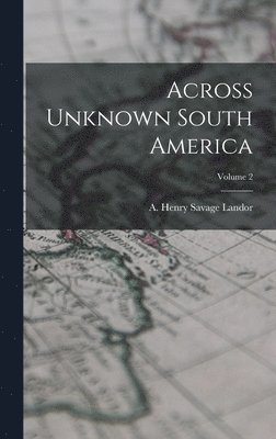 A Henry Savage Landor - Across Unknown South America; Volume 2, Inbunden