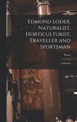 Pease - Edmund Loder, Naturalist, Horticulturist, Traveller and Sportsman, Inbunden. Tillgänglighet: Lägg i varukorg