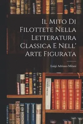 Luigi Adriano Milani - Il Mito di Filottete Nella Letteratura Classica e Nell' Arte Figurata, Häftad. Tillgänglighet: Lägg i varukorg