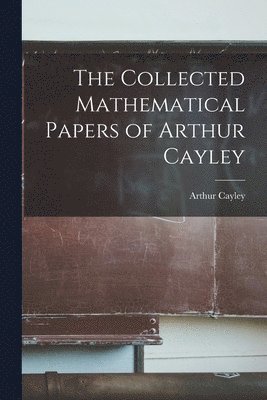 Cayley Arthur - Collected Mathematical Papers of Arthur Cayley, Häftad