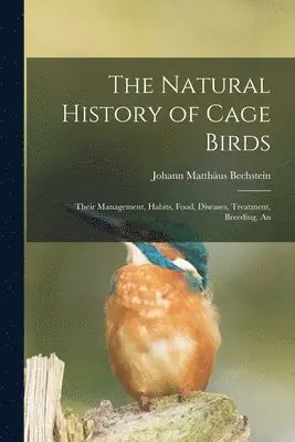Johann Matthäus Bechstein - Natural History of Cage Birds; Their Management, Habits, Food, Diseases, Treatment, Breeding, An, Häftad. Tillgänglighet: Lägg i varukorg