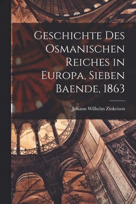 Johann Wilhelm Zinkeisen - Geschichte des Osmanischen Reiches in Europa, Sieben Baende, 1863, Häftad