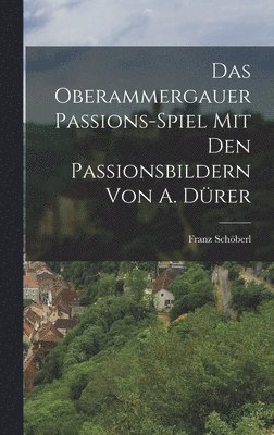 Franz Schöberl - Oberammergauer Passions-Spiel Mit Den Passionsbildern Von A. Dürer, Inbunden