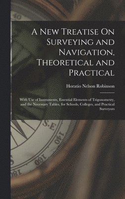 Horatio Nelson Robinson - New Treatise On Surveying and Navigation, Theoretical and Practical, Inbunden. Tillgänglighet: Tillfälligt slut