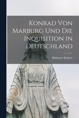 Balthasar Kaltner - Konrad Von Marburg Und Die Inquisition in Deutschland, Häftad