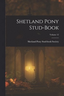 Shetland Pony Stud-Book Society - Shetland Pony Stud-Book; Volume 12, Häftad