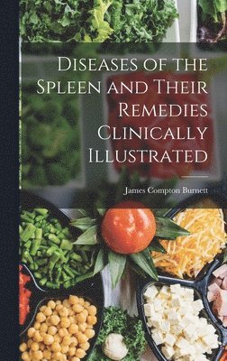 James Compton Burnett - Diseases of the Spleen and Their Remedies Clinically Illustrated, Inbunden