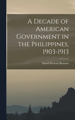 David Prescott Barrows - Decade of American Government in the Philippines, 1903-1913, Inbunden