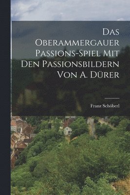 Franz Schöberl - Oberammergauer Passions-Spiel Mit Den Passionsbildern Von A. Dürer, Häftad