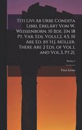 Titi Livi Ab Urbe Condita Libri, Erkl�rt Von W. Weissenborn. 10 Bde. [In 18 Pt. Var. Eds. Vols.1,2, 4,5, 10 Are Ed. by H.J. M�ller. There Are 2 Eds. of Vol.1, and Vol.3, Pt.2].; Series 1