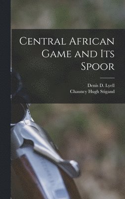 Chauncy Hugh Stigand, Denis D Lyell - Central African Game and Its Spoor, Inbunden. Tillgänglighet: Lägg i varukorg