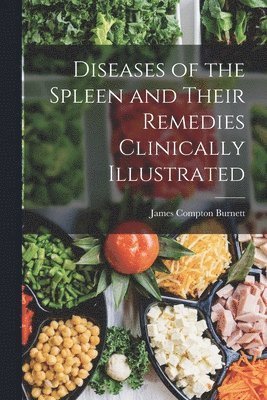 James Compton Burnett - Diseases of the Spleen and Their Remedies Clinically Illustrated, Häftad
