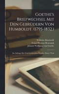 Goethe's Briefwechsel Mit Den Gebrdern Von Humboldt. (1795-1832.)