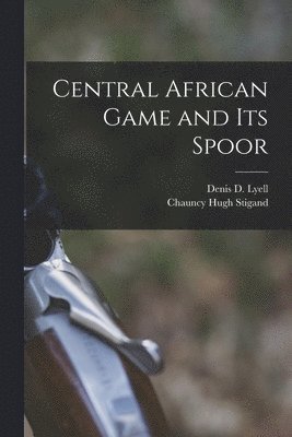 Chauncy Hugh Stigand, Denis D Lyell - Central African Game and Its Spoor, Häftad. Tillgänglighet: Lägg i varukorg