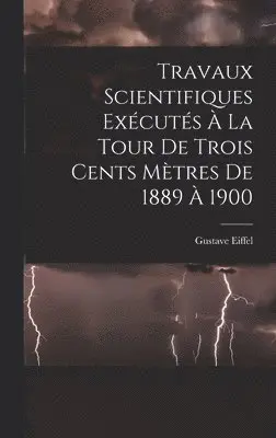 Gustave Eiffel - Travaux Scientifiques Exécutés À La Tour De Trois Cents Mètres De 1889 À 1900, Inbunden. Tillgänglighet: Tillfälligt slut