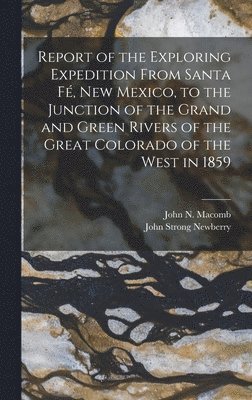 John Strong Newberry, John N Macomb - Report of the Exploring Expedition From Santa Fé, New Mexico, to the Junction of the Grand and Green Rivers of the Great Colorado of the West in 1859, Inbunden