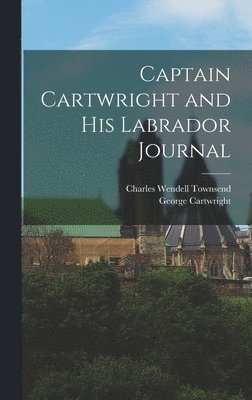 Charles Wendell Townsend, George Cartwright - Captain Cartwright and His Labrador Journal, Inbunden