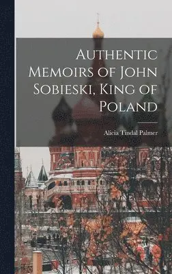 Alicia Tindal Palmer - Authentic Memoirs of John Sobieski, King of Poland, Inbunden. Tillgänglighet: Tillfälligt slut