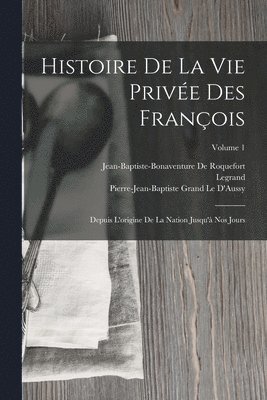 Legrand, Jean-Baptiste-Bonaventure De Roquefort, Pierre-Jean-Baptiste Grand Le D'Aussy - Histoire De La Vie Privée Des François, Häftad