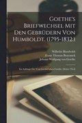 Goethe's Briefwechsel Mit Den Gebrdern Von Humboldt. (1795-1832.)