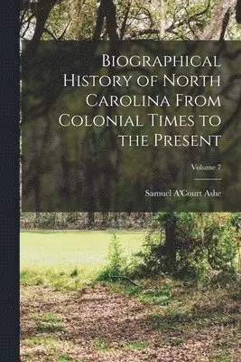 Samuel A'Court Ashe - Biographical History of North Carolina From Colonial Times to the Present; Volume 7, Häftad. Tillgänglighet: Tillfälligt slut