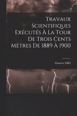 Gustave Eiffel - Travaux Scientifiques Exécutés À La Tour De Trois Cents Mètres De 1889 À 1900, Häftad. Tillgänglighet: Tillfälligt slut