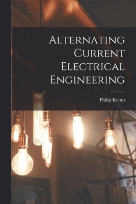 Philip Kemp - Alternating Current Electrical Engineering, Häftad