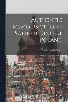 Alicia Tindal Palmer - Authentic Memoirs of John Sobieski, King of Poland, Häftad. Tillgänglighet: Tillfälligt slut