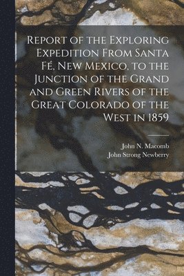 John Strong Newberry, John N Macomb - Report of the Exploring Expedition From Santa Fé, New Mexico, to the Junction of the Grand and Green Rivers of the Great Colorado of the West in 1859, Häftad