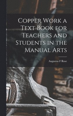 Augustus F Rose - Copper Work a Text Book for Teachers and Students in the Manual Arts, Inbunden