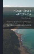 Northmost Australia; Three Centuries of Exploration, Discovery, and Adventure in and Around the Cape York Peninsula, Queensland, With a Study of the Narratives of all Explorers by sea and Land in t...