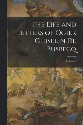 Life and Letters of Ogier Ghiselin De Busbecq; Volume 2
