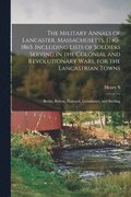 Military Annals of Lancaster, Massachusetts. 1740-1865. Including Lists of Soldiers Serving in the Colonial and Revolutionary Wars, for the Lancastrian Towns