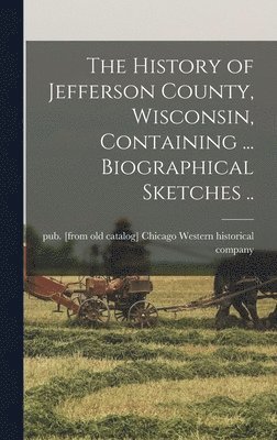 History of Jefferson County, Wisconsin, Containing ... Biographical Sketches .., Inbunden