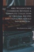 Mrs. Wilson's new Cookbook (revised) a Complete Collection of Original Recipes and Useful Household Information ..