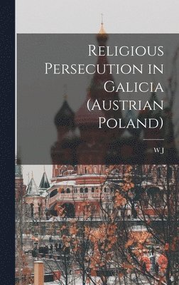 W J 1859-1916 Birkbeck - Religious Persecution in Galicia (Austrian Poland), Inbunden. Tillgänglighet: Lägg i varukorg