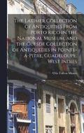 The Latimer Collection of Antiquities From Porto Rico in the National Museum, and the Guesde Collection of Antiquities in Pointe-a-Pitre, Guadeloupe, West Indies
