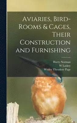 Harry Norman, W Laskey, Wesley Theodore Page - Aviaries, Bird-rooms & Cages, Their Construction and Furnishing, Inbunden. Tillgänglighet: Lägg i varukorg