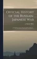 Official History of the Russian-Japanese war; a Vivid Panorama of Land and Naval Battles ..